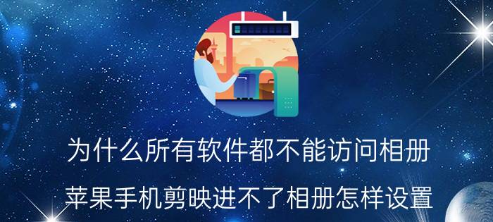 为什么所有软件都不能访问相册 苹果手机剪映进不了相册怎样设置？